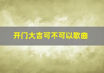 开门大吉可不可以歌曲