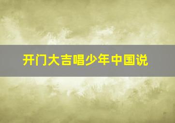 开门大吉唱少年中国说