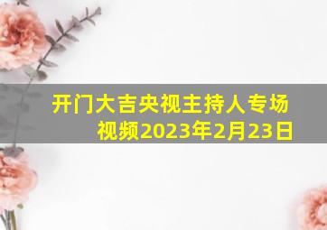 开门大吉央视主持人专场视频2023年2月23日