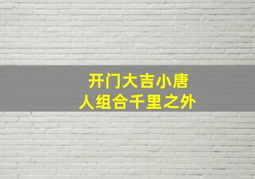 开门大吉小唐人组合千里之外