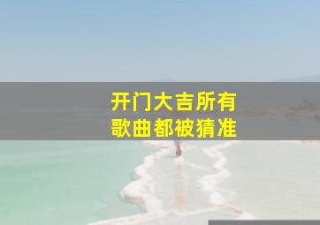 开门大吉所有歌曲都被猜准