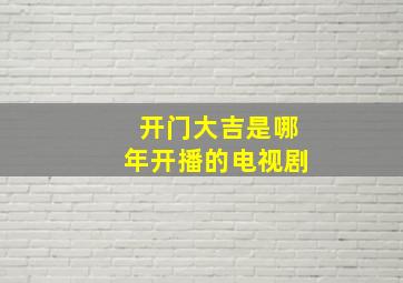 开门大吉是哪年开播的电视剧