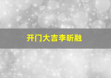 开门大吉李昕融