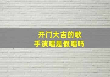 开门大吉的歌手演唱是假唱吗