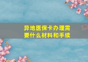 异地医保卡办理需要什么材料和手续