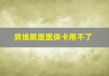 异地就医医保卡用不了