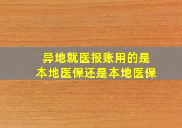 异地就医报账用的是本地医保还是本地医保