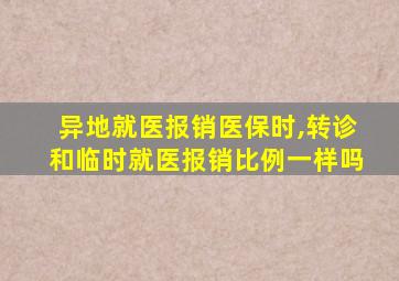 异地就医报销医保时,转诊和临时就医报销比例一样吗