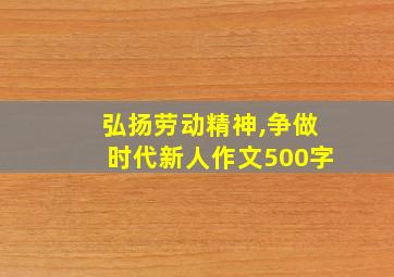 弘扬劳动精神,争做时代新人作文500字