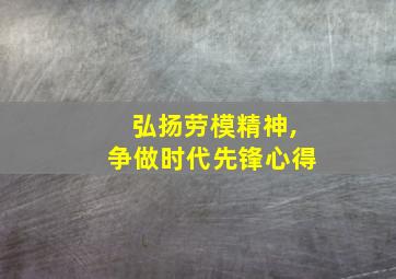 弘扬劳模精神,争做时代先锋心得