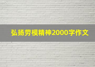 弘扬劳模精神2000字作文