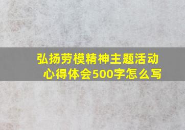 弘扬劳模精神主题活动心得体会500字怎么写