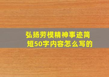 弘扬劳模精神事迹简短50字内容怎么写的