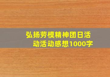 弘扬劳模精神团日活动活动感想1000字