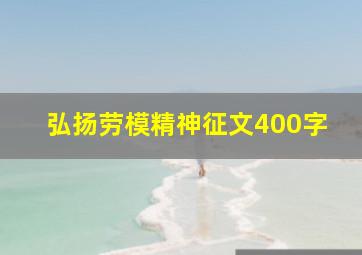 弘扬劳模精神征文400字