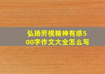 弘扬劳模精神有感500字作文大全怎么写