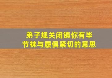 弟子规关闭镇你有毕节袜与履俱紧切的意思