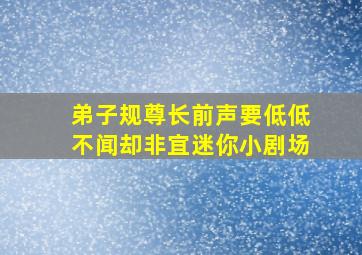 弟子规尊长前声要低低不闻却非宜迷你小剧场