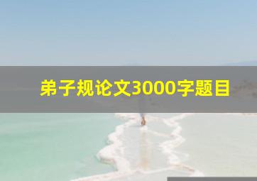 弟子规论文3000字题目