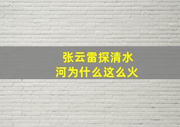 张云雷探清水河为什么这么火