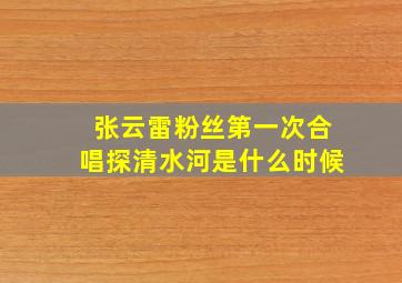 张云雷粉丝第一次合唱探清水河是什么时候