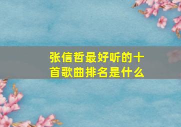 张信哲最好听的十首歌曲排名是什么