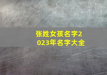 张姓女孩名字2023年名字大全