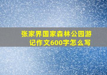 张家界国家森林公园游记作文600字怎么写