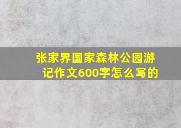 张家界国家森林公园游记作文600字怎么写的