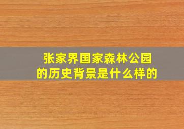 张家界国家森林公园的历史背景是什么样的