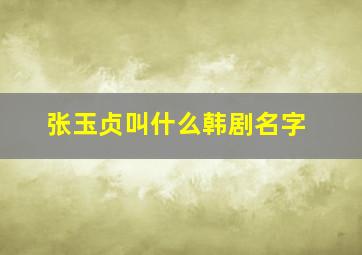 张玉贞叫什么韩剧名字