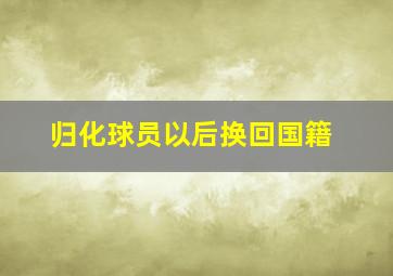 归化球员以后换回国籍