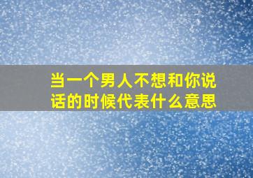 当一个男人不想和你说话的时候代表什么意思