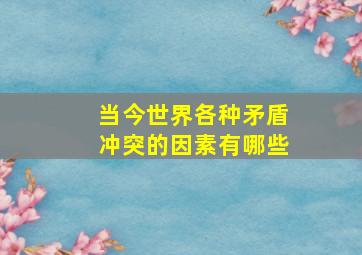 当今世界各种矛盾冲突的因素有哪些