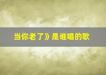 当你老了》是谁唱的歌