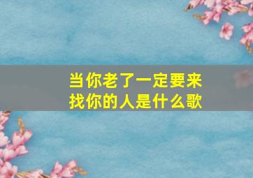 当你老了一定要来找你的人是什么歌