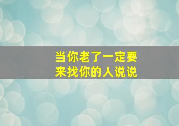 当你老了一定要来找你的人说说