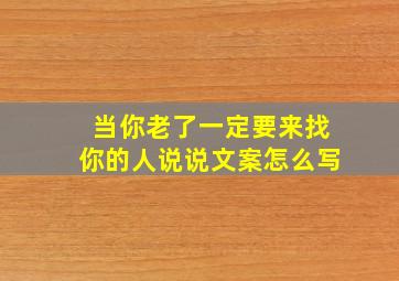 当你老了一定要来找你的人说说文案怎么写