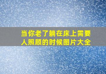 当你老了躺在床上需要人照顾的时候图片大全