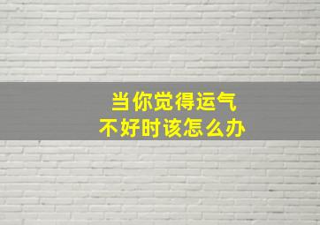 当你觉得运气不好时该怎么办