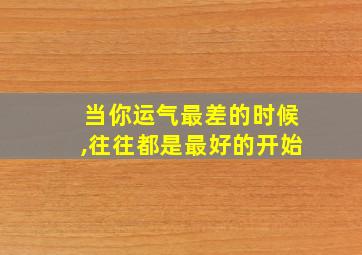 当你运气最差的时候,往往都是最好的开始