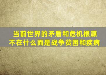 当前世界的矛盾和危机根源不在什么而是战争贫困和疾病