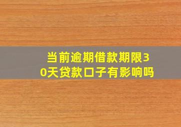 当前逾期借款期限30天贷款口子有影响吗