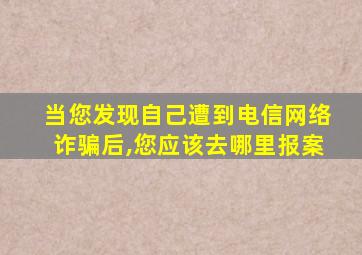 当您发现自己遭到电信网络诈骗后,您应该去哪里报案