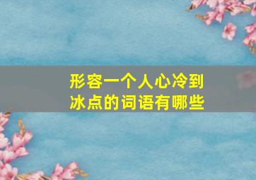 形容一个人心冷到冰点的词语有哪些