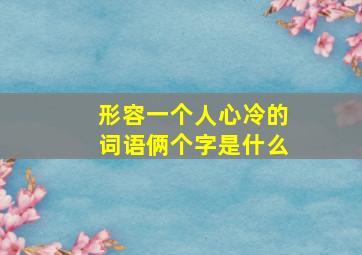 形容一个人心冷的词语俩个字是什么