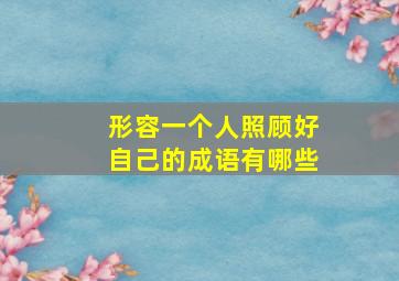 形容一个人照顾好自己的成语有哪些