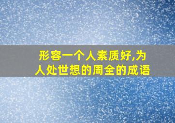 形容一个人素质好,为人处世想的周全的成语