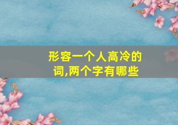 形容一个人高冷的词,两个字有哪些