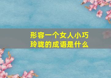 形容一个女人小巧玲珑的成语是什么